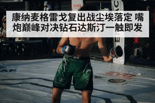 康纳麦格雷戈复出战尘埃落定 嘴炮巅峰对决钻石达斯汀一触即发