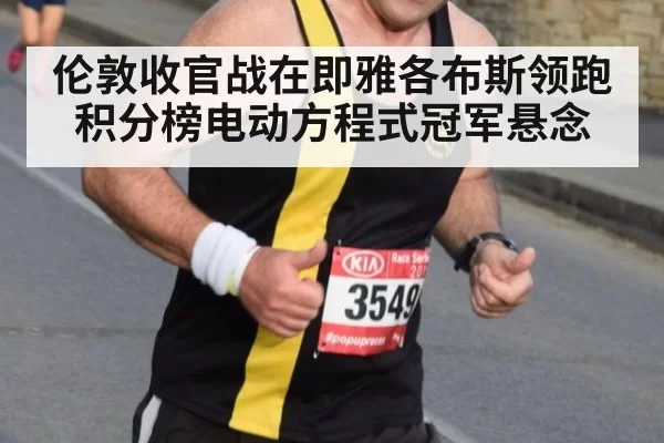 伦敦收官战在即雅各布斯领跑积分榜电动方程式冠军悬念
