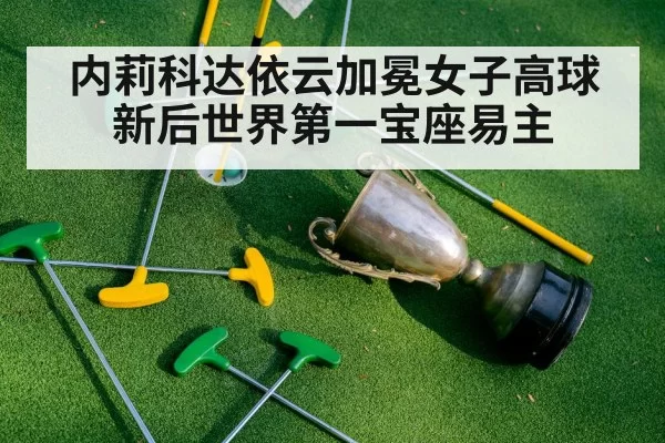 内莉科达依云加冕女子高球新后世界第一宝座易主