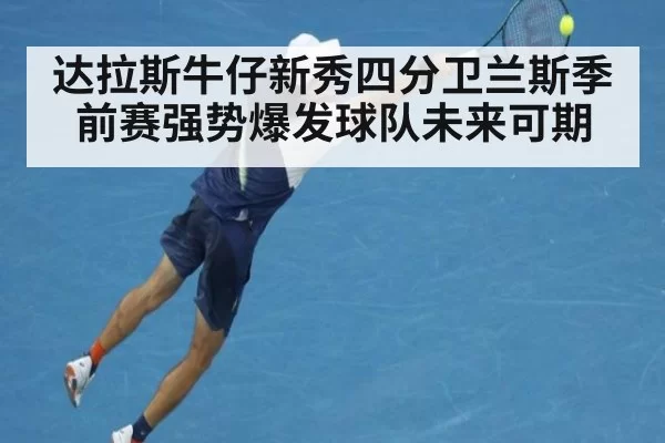 达拉斯牛仔新秀四分卫兰斯季前赛强势爆发球队未来可期