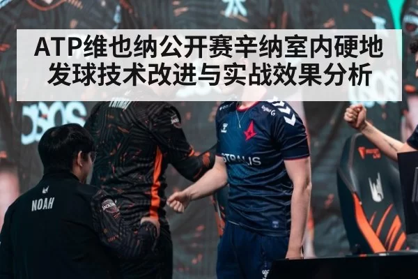 ATP维也纳公开赛辛纳室内硬地发球技术改进与实战效果分析